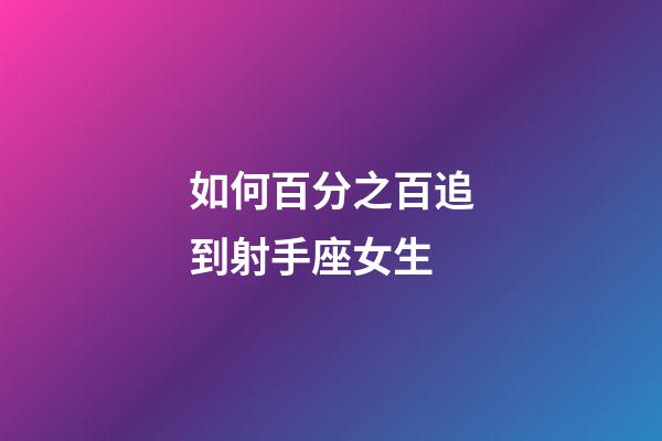 如何百分之百追到射手座女生-第1張-星座運勢-玄機派