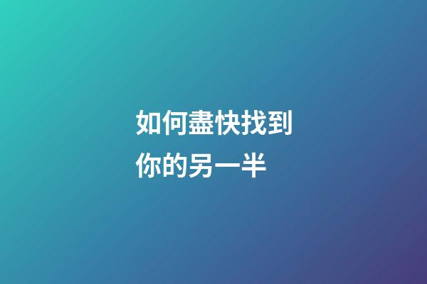 如何盡快找到你的另一半