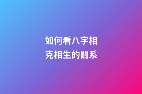 如何看八字相克相生的關系