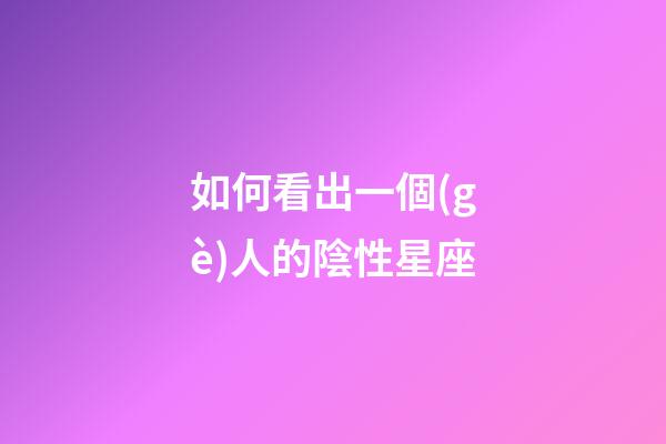 如何看出一個(gè)人的陰性星座-第1張-星座運(yùn)勢(shì)-玄機(jī)派