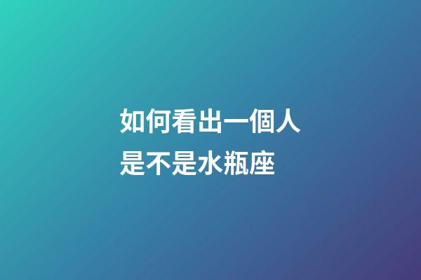 如何看出一個人是不是水瓶座-第1張-星座運勢-玄機派