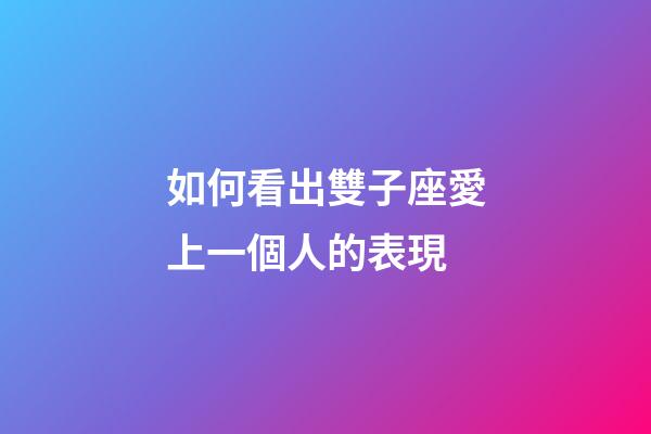 如何看出雙子座愛上一個人的表現-第1張-星座運勢-玄機派