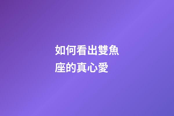 如何看出雙魚座的真心愛-第1張-星座運勢-玄機派