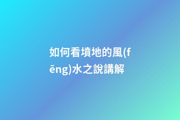 如何看墳地的風(fēng)水之說講解