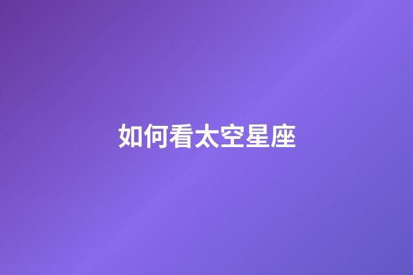 如何看太空星座-第1張-星座運(yùn)勢-玄機(jī)派