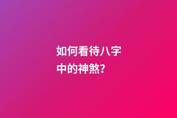 如何看待八字中的神煞？