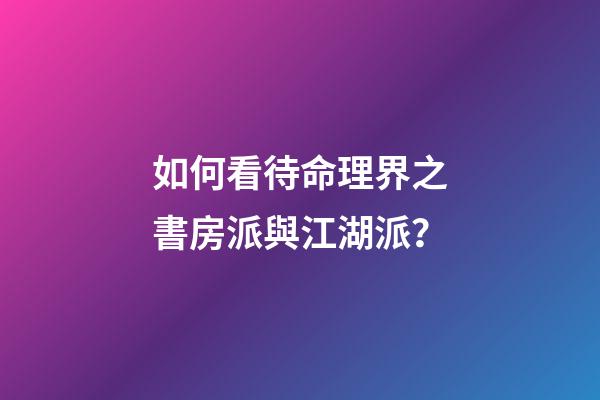 如何看待命理界之書房派與江湖派？