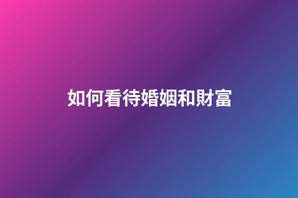 如何看待婚姻和財富