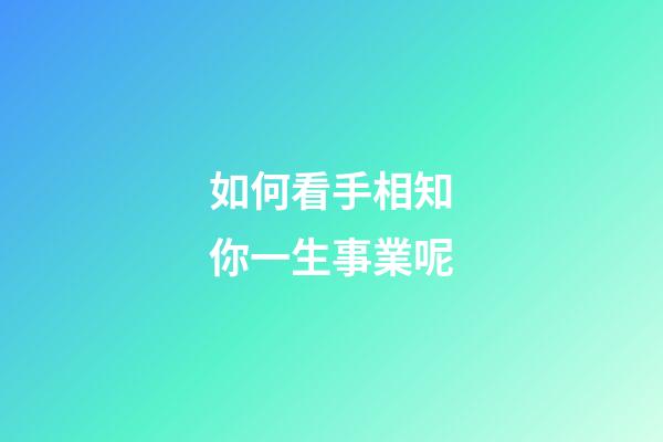 如何看手相知你一生事業呢