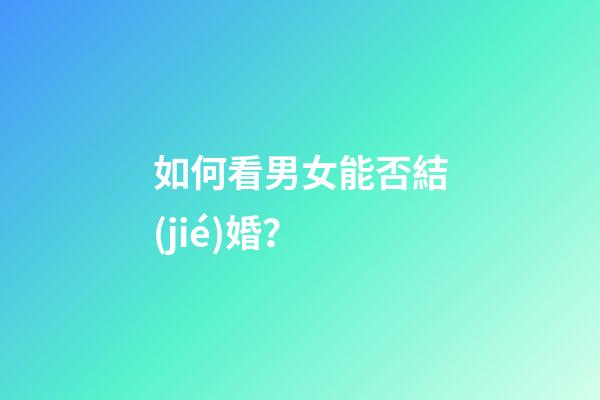 如何看男女能否結(jié)婚？