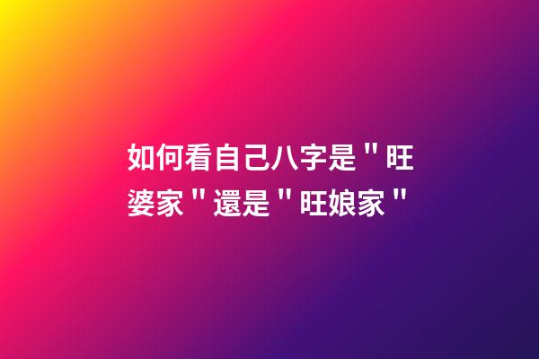 如何看自己八字是＂旺婆家＂還是＂旺娘家＂