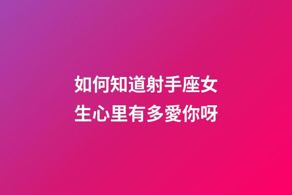 如何知道射手座女生心里有多愛你呀-第1張-星座運勢-玄機派