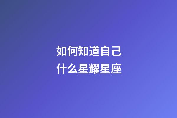 如何知道自己什么星耀星座-第1張-星座運勢-玄機派