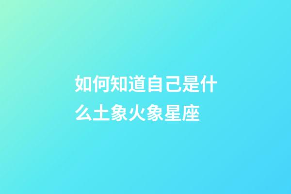 如何知道自己是什么土象火象星座-第1張-星座運(yùn)勢(shì)-玄機(jī)派