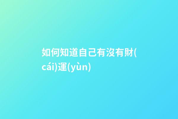 如何知道自己有沒有財(cái)運(yùn)
