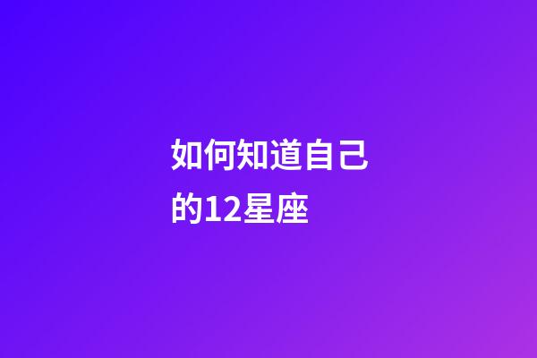 如何知道自己的12星座-第1張-星座運勢-玄機派