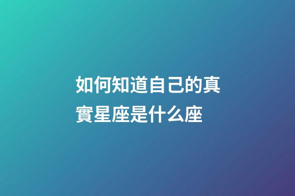 如何知道自己的真實星座是什么座-第1張-星座運勢-玄機派