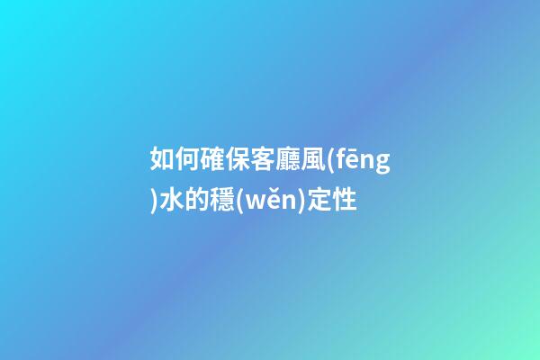 如何確保客廳風(fēng)水的穩(wěn)定性