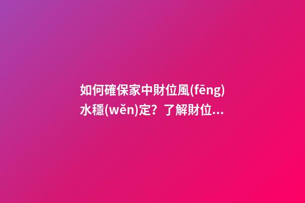 如何確保家中財位風(fēng)水穩(wěn)定？了解財位類型