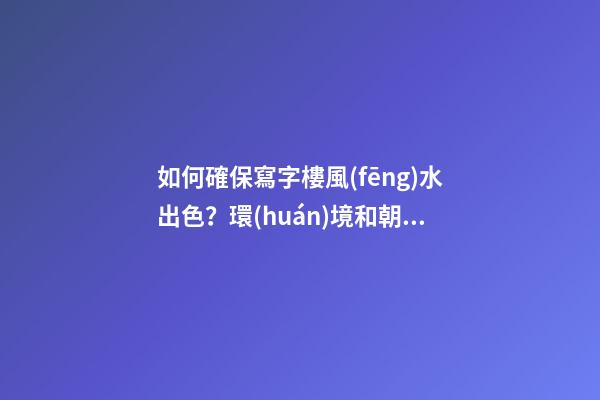 如何確保寫字樓風(fēng)水出色？環(huán)境和朝向很重要
