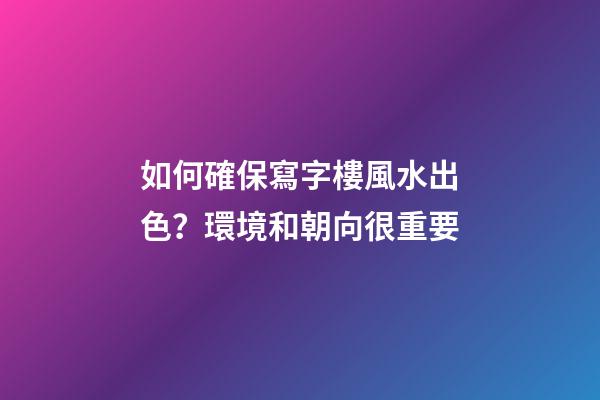 如何確保寫字樓風水出色？環境和朝向很重要