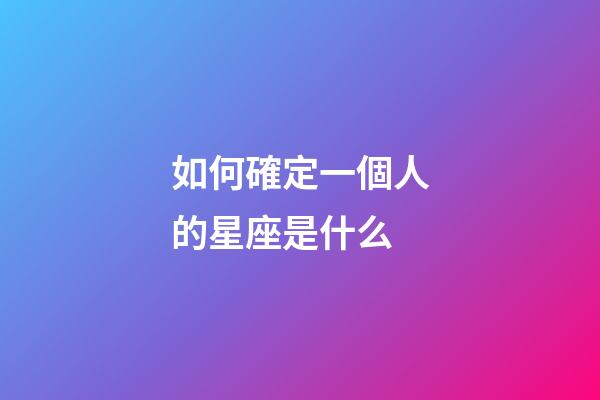 如何確定一個人的星座是什么-第1張-星座運勢-玄機派