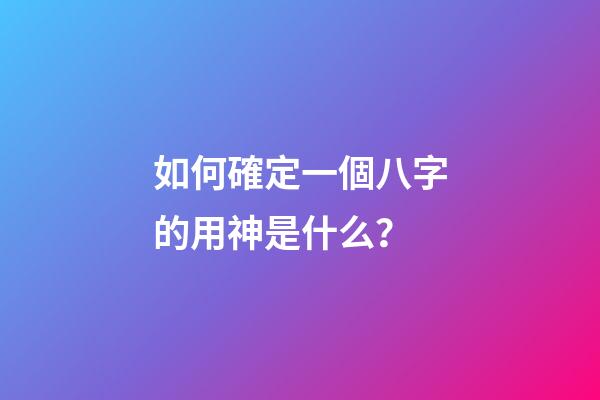如何確定一個八字的用神是什么？