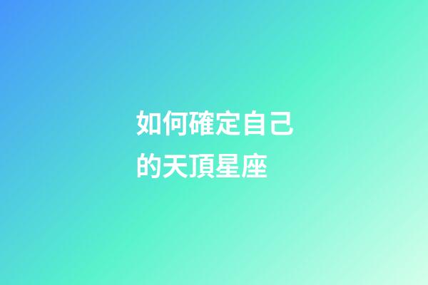如何確定自己的天頂星座-第1張-星座運(yùn)勢(shì)-玄機(jī)派