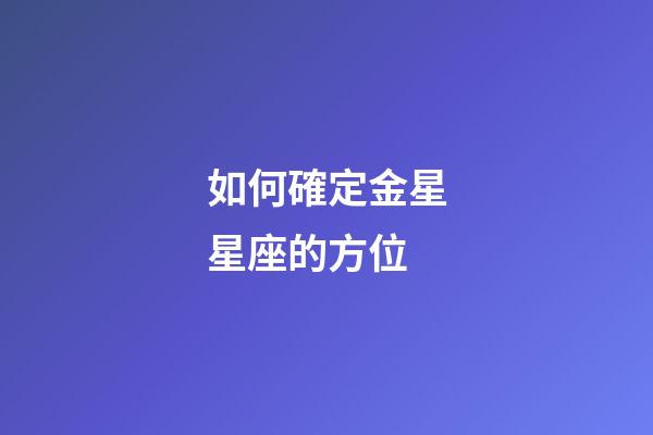 如何確定金星星座的方位-第1張-星座運勢-玄機派