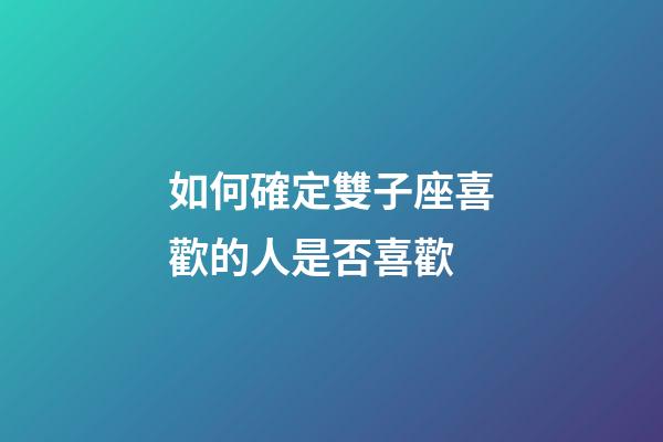 如何確定雙子座喜歡的人是否喜歡-第1張-星座運勢-玄機派