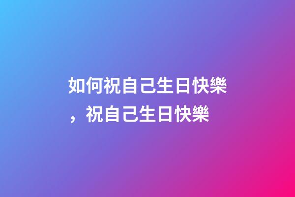 如何祝自己生日快樂，祝自己生日快樂(學(xué)習(xí)抄書的第八天)-第1張-觀點-玄機(jī)派