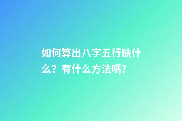 如何算出八字五行缺什么？有什么方法嗎？