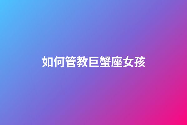 如何管教巨蟹座女孩-第1張-星座運(yùn)勢(shì)-玄機(jī)派
