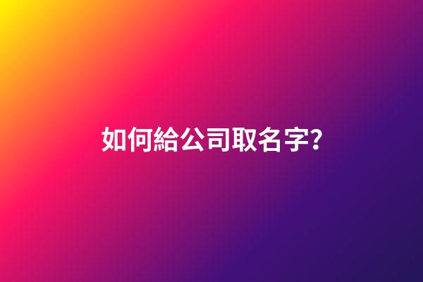 如何給公司取名字？-第1張-公司起名-玄機派