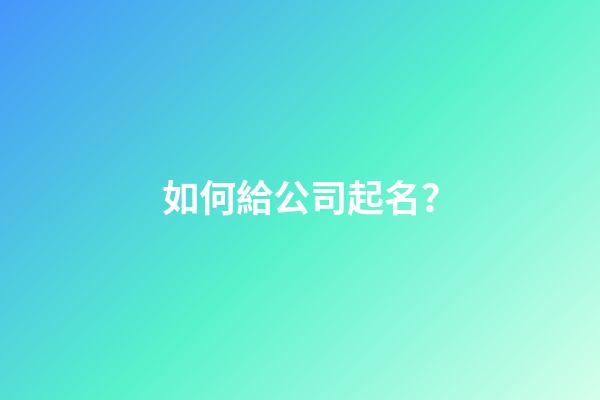 如何給公司起名？-第1張-公司起名-玄機派
