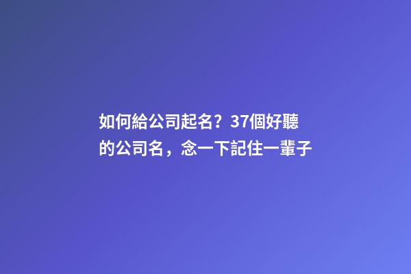 如何給公司起名？37個好聽的公司名，念一下記住一輩子-第1張-公司起名-玄機派