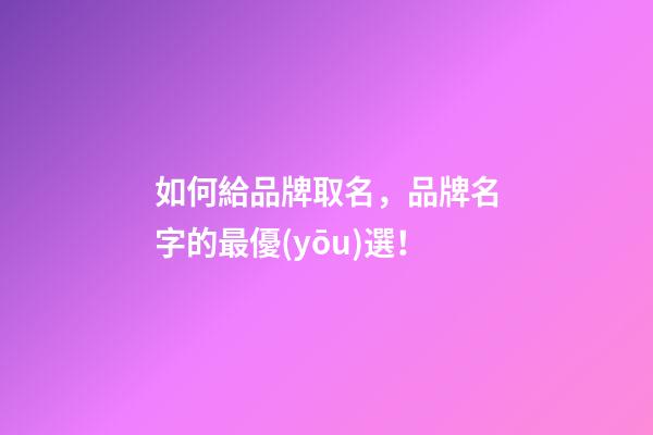 如何給品牌取名，品牌名字的最優(yōu)選！