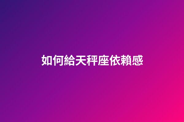 如何給天秤座依賴感-第1張-星座運勢-玄機派