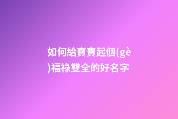 如何給寶寶起個(gè)福祿雙全的好名字