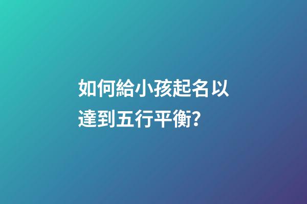 如何給小孩起名以達到五行平衡？
