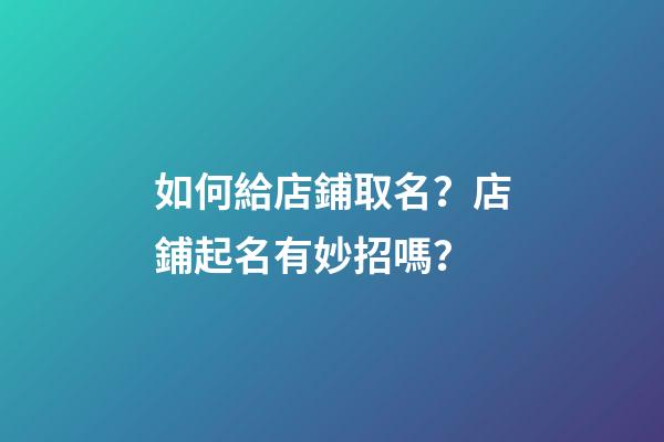 如何給店鋪取名？店鋪起名有妙招嗎？-第1張-店鋪起名-玄機派