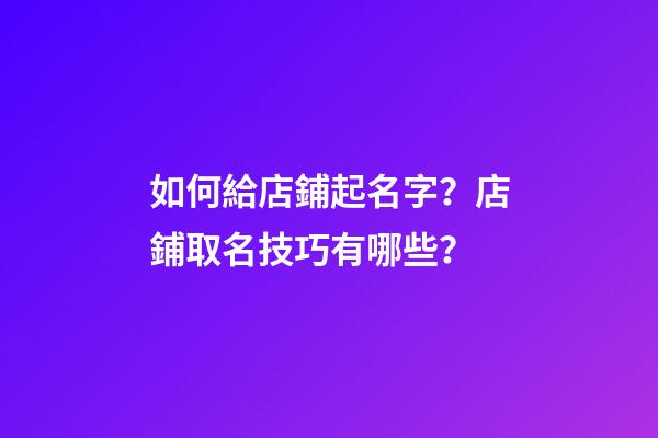 如何給店鋪起名字？店鋪取名技巧有哪些？