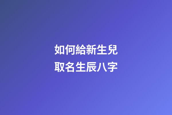如何給新生兒取名生辰八字