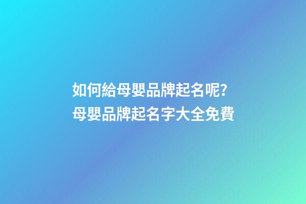 如何給母嬰品牌起名呢？母嬰品牌起名字大全免費-第1張-商標起名-玄機派