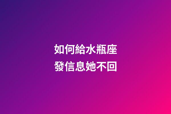 如何給水瓶座發信息她不回-第1張-星座運勢-玄機派