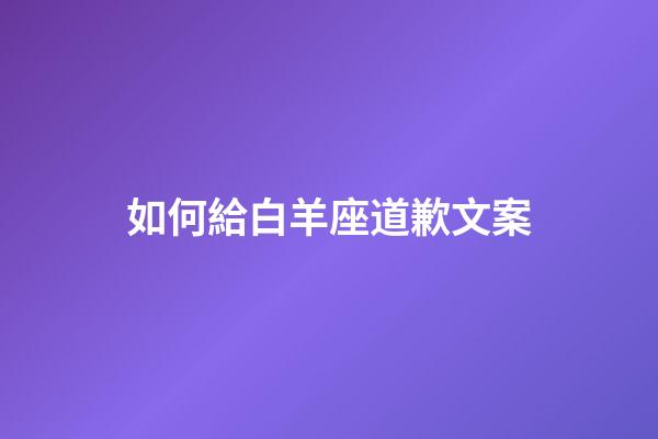 如何給白羊座道歉文案-第1張-星座運(yùn)勢(shì)-玄機(jī)派