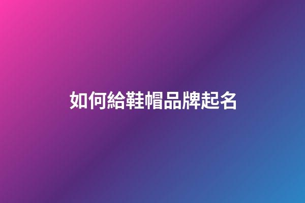 如何給鞋帽品牌起名-第1張-公司起名-玄機(jī)派