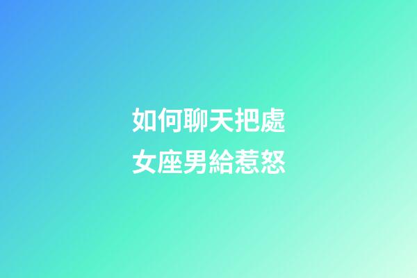 如何聊天把處女座男給惹怒-第1張-星座運勢-玄機派