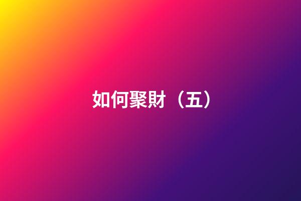 如何聚財（五）