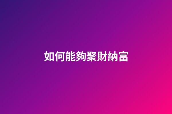 如何能夠聚財納富